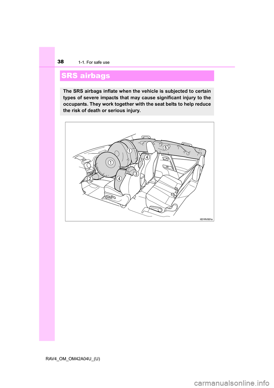 TOYOTA RAV4 2014 XA40 / 4.G Owners Manual 381-1. For safe use
RAV4_OM_OM42A04U_(U)
SRS airbags
The SRS airbags inflate when the vehicle is subjected to certain
types of severe impacts that may cause significant injury to the
occupants. They w