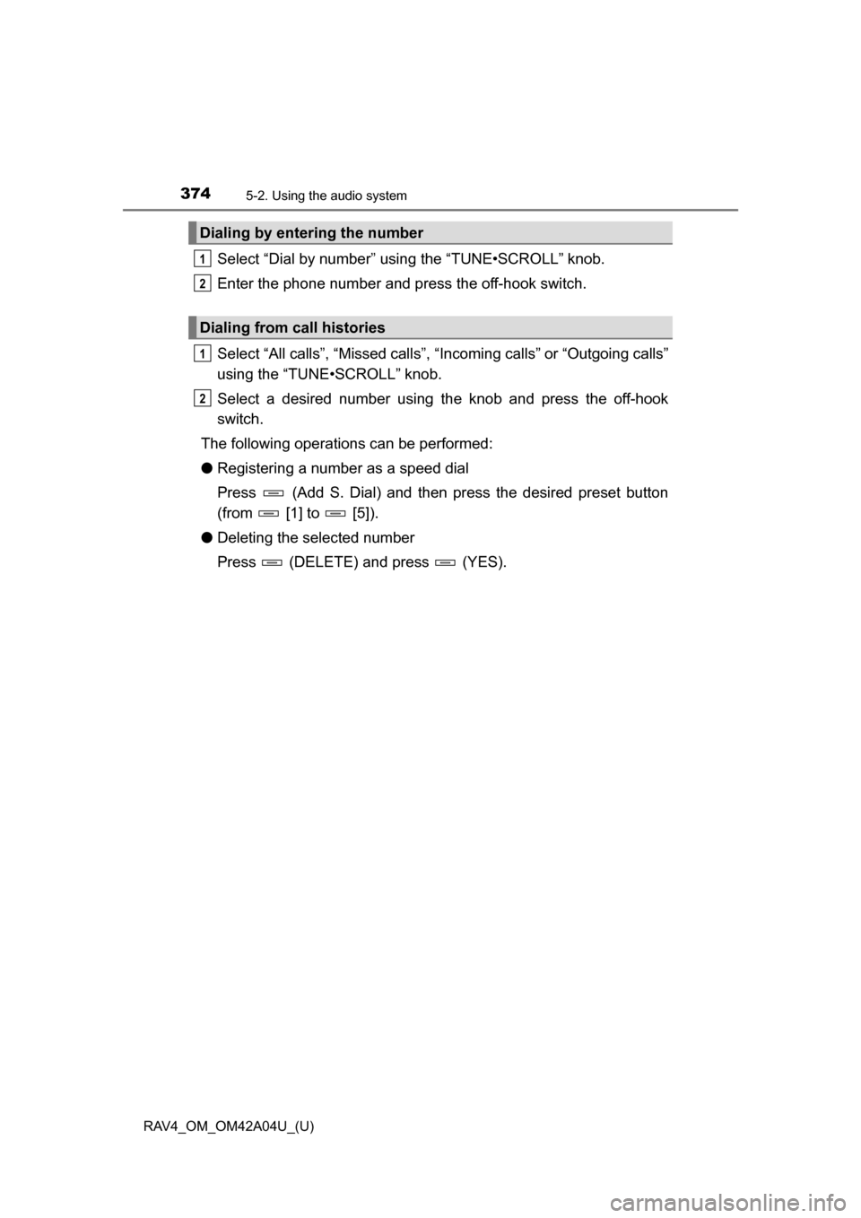 TOYOTA RAV4 2014 XA40 / 4.G Owners Manual 374
RAV4_OM_OM42A04U_(U)
5-2. Using the audio system
Select “Dial by number” using the “TUNE•SCROLL” knob.
Enter the phone number and press the off-hook switch.
Select “All calls”, “Mi TOYOTA RAV4 2014 XA40 / 4.G Owners Manual 374
RAV4_OM_OM42A04U_(U)
5-2. Using the audio system
Select “Dial by number” using the “TUNE•SCROLL” knob.
Enter the phone number and press the off-hook switch.
Select “All calls”, “Mi