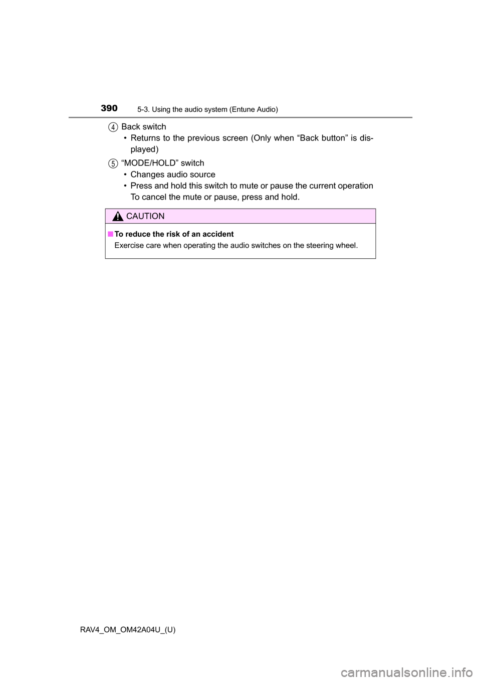 TOYOTA RAV4 2014 XA40 / 4.G Owners Manual 390
RAV4_OM_OM42A04U_(U)
5-3. Using the audio system (Entune Audio)
Back switch
• Returns to the previous screen (Only when “Back button” is dis-
played)
“MODE/HOLD” switch • Changes audi TOYOTA RAV4 2014 XA40 / 4.G Owners Manual 390
RAV4_OM_OM42A04U_(U)
5-3. Using the audio system (Entune Audio)
Back switch
• Returns to the previous screen (Only when “Back button” is dis-
played)
“MODE/HOLD” switch • Changes audi