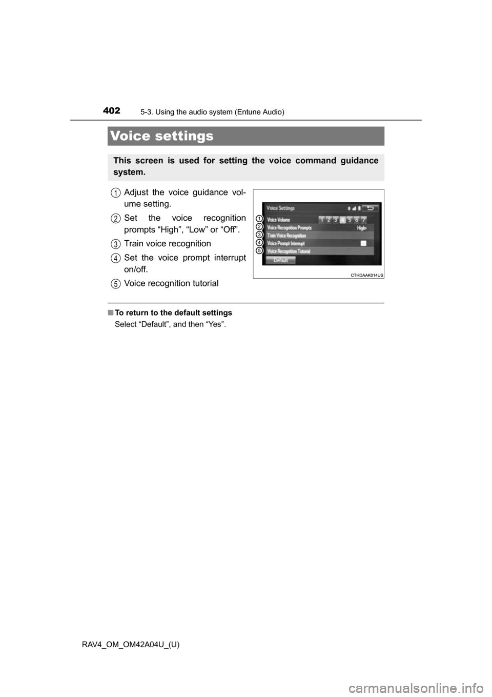 TOYOTA RAV4 2014 XA40 / 4.G Owners Manual 402
RAV4_OM_OM42A04U_(U)
5-3. Using the audio system (Entune Audio)
Voice settings
Adjust the voice guidance vol-
ume setting.
Set the voice recognition
prompts “High”, “Low” or “Off”.
Tra