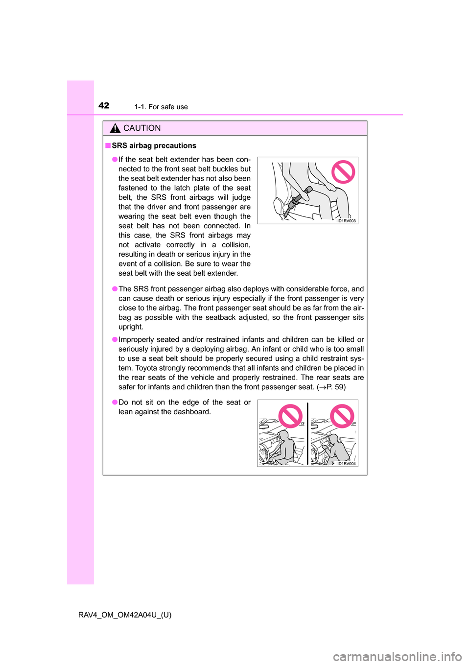 TOYOTA RAV4 2014 XA40 / 4.G User Guide 421-1. For safe use
RAV4_OM_OM42A04U_(U)
CAUTION
■SRS airbag precautions
●The SRS front passenger airbag also deploys with considerable force, and
can cause death or serious injury especially if t