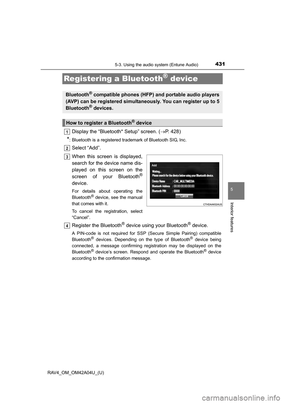 TOYOTA RAV4 2014 XA40 / 4.G Owners Manual 431
RAV4_OM_OM42A04U_(U)
5-3. Using the audio system (Entune Audio)
5
Interior features
Registering a Bluetooth® device
Display the “Bluetooth* Setup” screen. (P. 428)
*: Bluetooth is a regist TOYOTA RAV4 2014 XA40 / 4.G Owners Manual 431
RAV4_OM_OM42A04U_(U)
5-3. Using the audio system (Entune Audio)
5
Interior features
Registering a Bluetooth® device
Display the “Bluetooth* Setup” screen. (P. 428)
*: Bluetooth is a regist