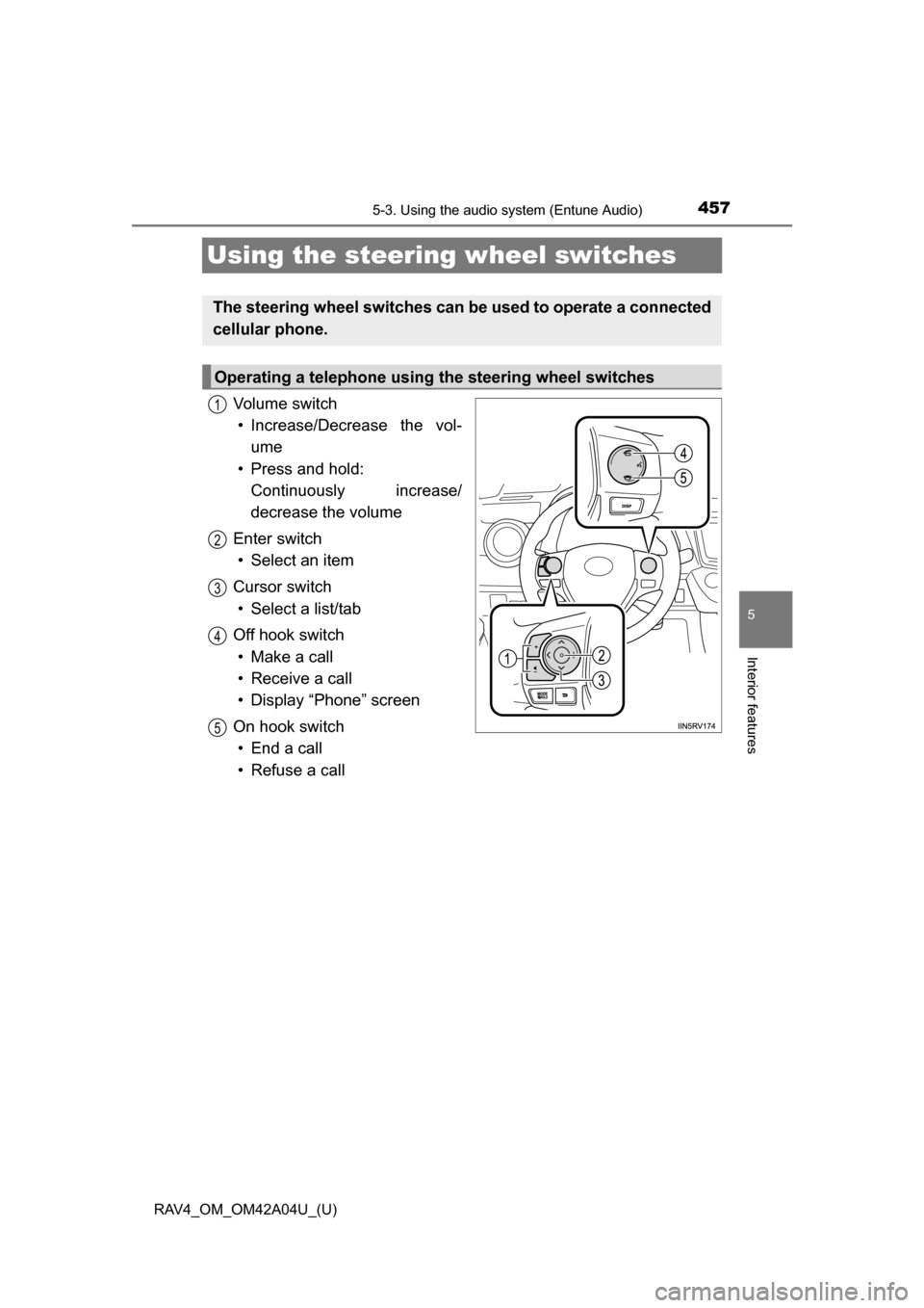 TOYOTA RAV4 2014 XA40 / 4.G Owners Manual 457
RAV4_OM_OM42A04U_(U)
5-3. Using the audio system (Entune Audio)
5
Interior features
Using the steering wheel switches
Vo l u m e s w i t c h• Increase/Decrease the vol-
ume
• Press and hold: TOYOTA RAV4 2014 XA40 / 4.G Owners Manual 457
RAV4_OM_OM42A04U_(U)
5-3. Using the audio system (Entune Audio)
5
Interior features
Using the steering wheel switches
Vo l u m e s w i t c h• Increase/Decrease the vol-
ume
• Press and hold: