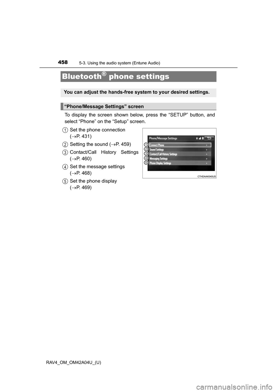 TOYOTA RAV4 2014 XA40 / 4.G Owners Manual 458
RAV4_OM_OM42A04U_(U)
5-3. Using the audio system (Entune Audio)
Bluetooth® phone settings
To display the screen shown below, press the “SETUP” button, and
select “Phone” on the “Setup TOYOTA RAV4 2014 XA40 / 4.G Owners Manual 458
RAV4_OM_OM42A04U_(U)
5-3. Using the audio system (Entune Audio)
Bluetooth® phone settings
To display the screen shown below, press the “SETUP” button, and
select “Phone” on the “Setup