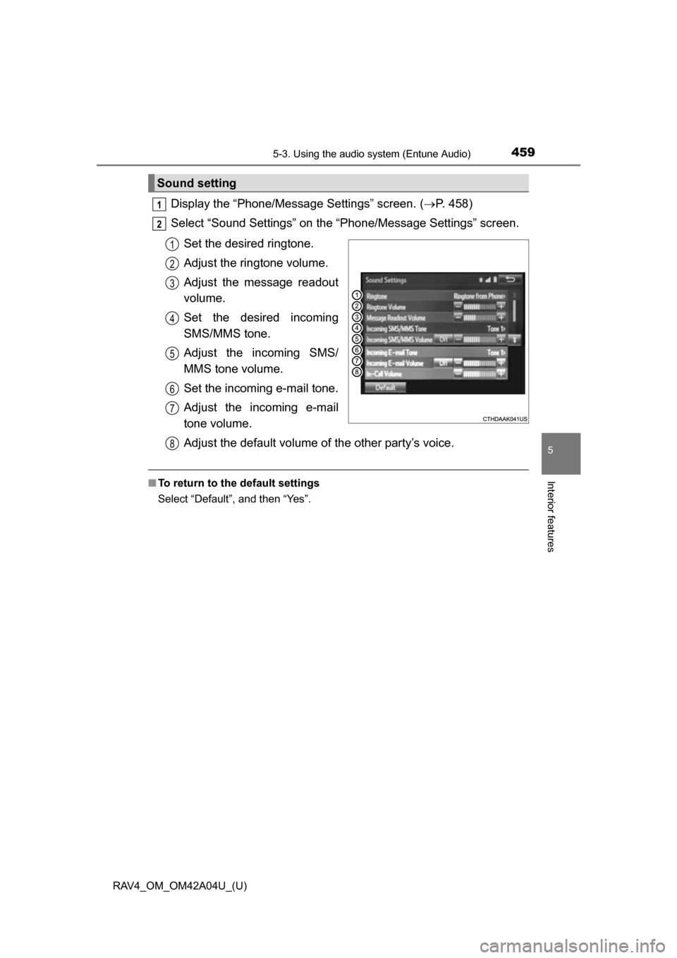 TOYOTA RAV4 2014 XA40 / 4.G Owners Manual RAV4_OM_OM42A04U_(U)
4595-3. Using the audio system (Entune Audio)
5
Interior features
Display the “Phone/Message Settings” screen. (P. 458)
Select “Sound Settings” on the “Phone/Message TOYOTA RAV4 2014 XA40 / 4.G Owners Manual RAV4_OM_OM42A04U_(U)
4595-3. Using the audio system (Entune Audio)
5
Interior features
Display the “Phone/Message Settings” screen. (P. 458)
Select “Sound Settings” on the “Phone/Message