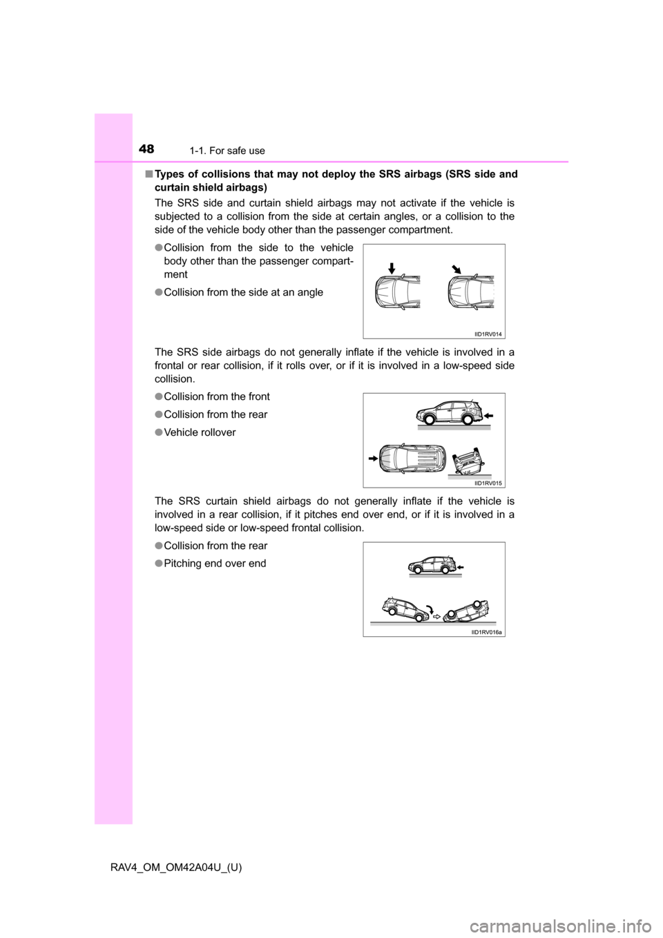 TOYOTA RAV4 2014 XA40 / 4.G Service Manual 481-1. For safe use
RAV4_OM_OM42A04U_(U)■
Types of collisions that may not de ploy the SRS airbags (SRS side and
curtain shield airbags)
The SRS side and curtain shield airbags may not activate if t TOYOTA RAV4 2014 XA40 / 4.G Service Manual 481-1. For safe use
RAV4_OM_OM42A04U_(U)■
Types of collisions that may not de ploy the SRS airbags (SRS side and
curtain shield airbags)
The SRS side and curtain shield airbags may not activate if t