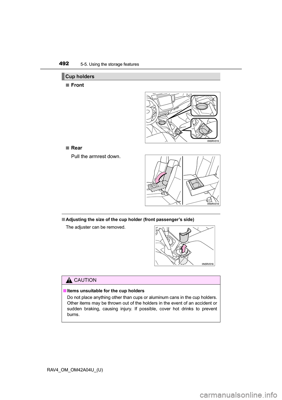 TOYOTA RAV4 2014 XA40 / 4.G Owners Manual 492
RAV4_OM_OM42A04U_(U)
5-5. Using the storage features
■Front
■Rear
Pull the armrest down.
■Adjusting the size of the cup  holder (front passenger’s side)
Cup holders
The adjuster can be rem