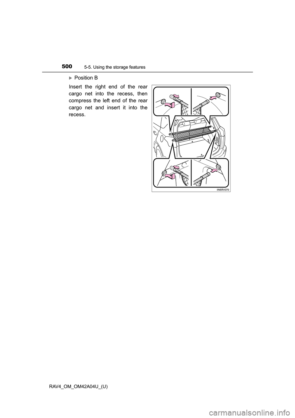 TOYOTA RAV4 2014 XA40 / 4.G Owners Manual 500
RAV4_OM_OM42A04U_(U)
5-5. Using the storage features
Position B
Insert the right end of the rear
cargo net into the recess, then
compress the left end of the rear
cargo net and insert it into t