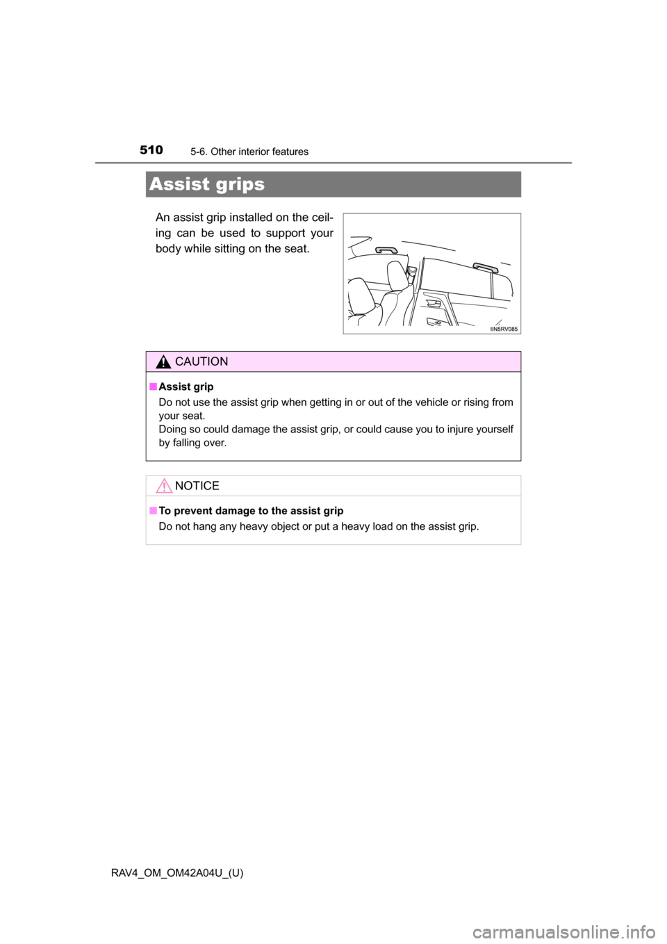 TOYOTA RAV4 2014 XA40 / 4.G Owners Manual 510
RAV4_OM_OM42A04U_(U)
5-6. Other interior features
Assist grips
An assist grip installed on the ceil-
ing can be used to support your
body while sitting on the seat.
CAUTION
■Assist grip
Do not u
