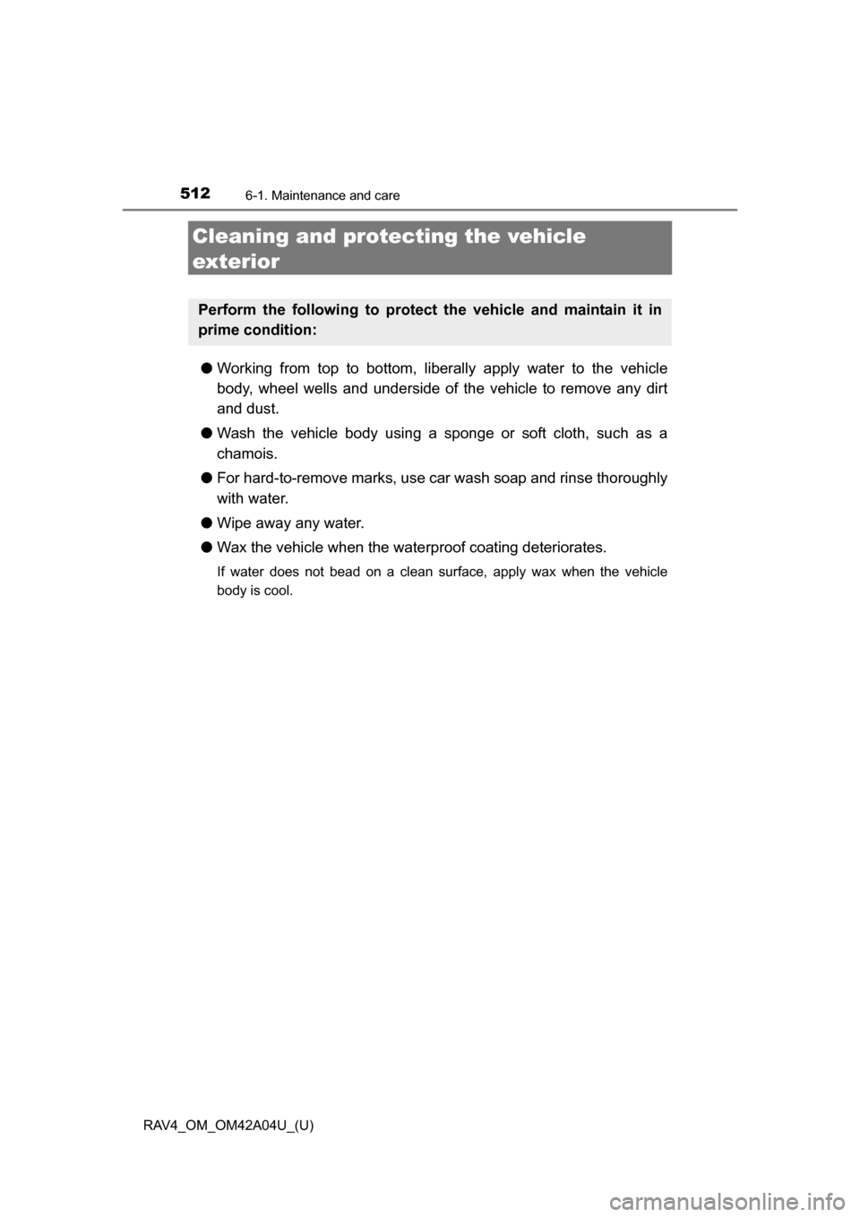 TOYOTA RAV4 2014 XA40 / 4.G Owners Manual 512
RAV4_OM_OM42A04U_(U)
6-1. Maintenance and care
Cleaning and protecting the vehicle 
exterior
● Working from top to bottom, liber ally apply water to the vehicle
body, wheel wells and underside o