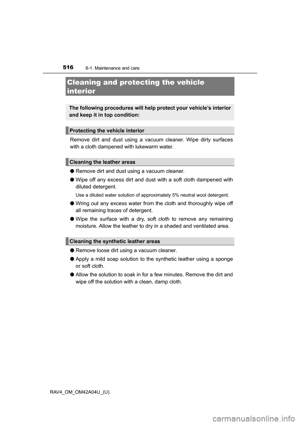 TOYOTA RAV4 2014 XA40 / 4.G Owners Manual 516
RAV4_OM_OM42A04U_(U)
6-1. Maintenance and care
Cleaning and protecting the vehicle 
interior
Remove dirt and dust using a vacuum cleaner. Wipe dirty surfaces
with a cloth dampened with lukewarm wa