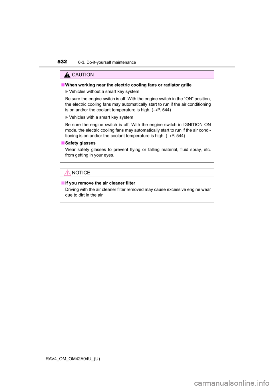 TOYOTA RAV4 2014 XA40 / 4.G Owners Manual 532
RAV4_OM_OM42A04U_(U)
6-3. Do-it-yourself maintenance
CAUTION
■When working near the electric  cooling fans or radiator grille
Vehicles without a smart key system
Be sure the engine switch is 