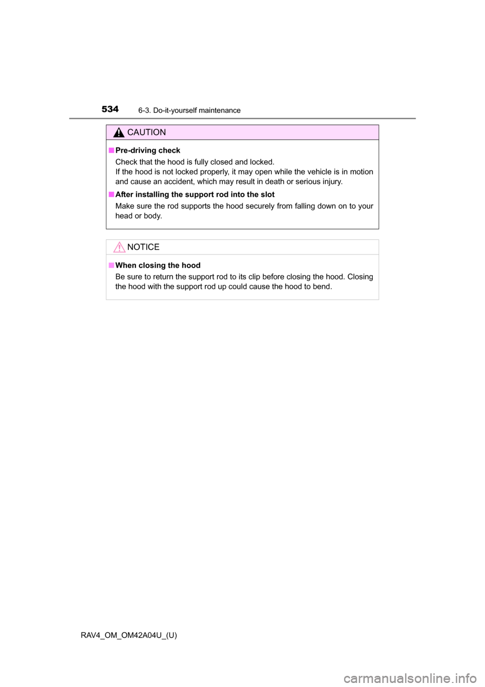 TOYOTA RAV4 2014 XA40 / 4.G Owners Manual 534
RAV4_OM_OM42A04U_(U)
6-3. Do-it-yourself maintenance
CAUTION
■Pre-driving check
Check that the hood is fully closed and locked. 
If the hood is not locked properly, it may open while the vehicle