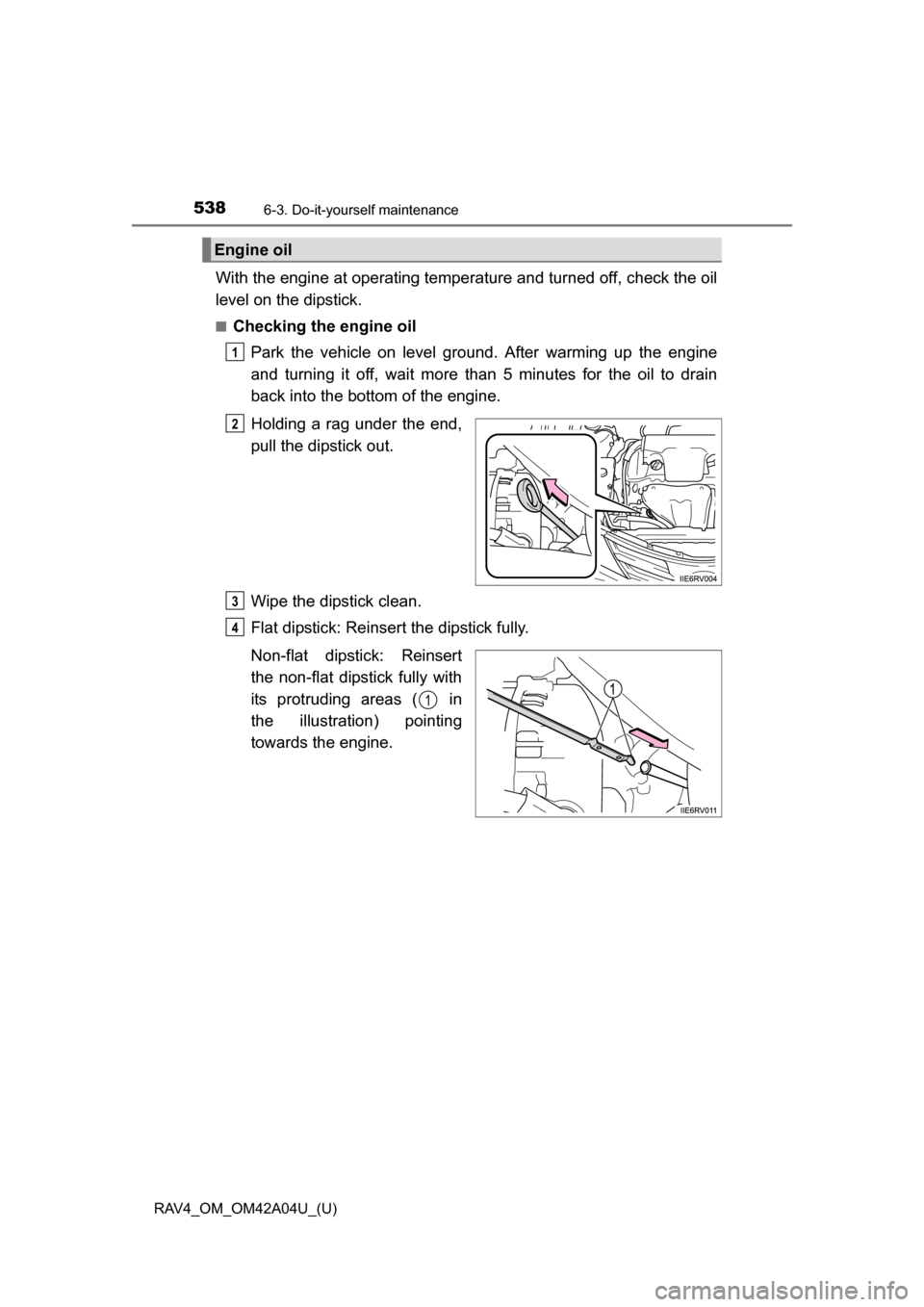 TOYOTA RAV4 2014 XA40 / 4.G Owners Manual 538
RAV4_OM_OM42A04U_(U)
6-3. Do-it-yourself maintenance
With the engine at operating temperature and turned off, check the oil
level on the dipstick.
■Checking the engine oilPark the vehicle on lev