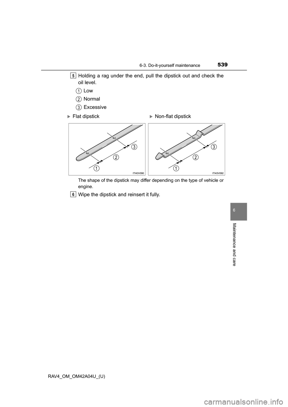 TOYOTA RAV4 2014 XA40 / 4.G Owners Manual RAV4_OM_OM42A04U_(U)
5396-3. Do-it-yourself maintenance
6
Maintenance and care
Holding a rag under the end, pull the dipstick out and check the
oil level.Low
Normal
Excessive
The shape of the dipstick