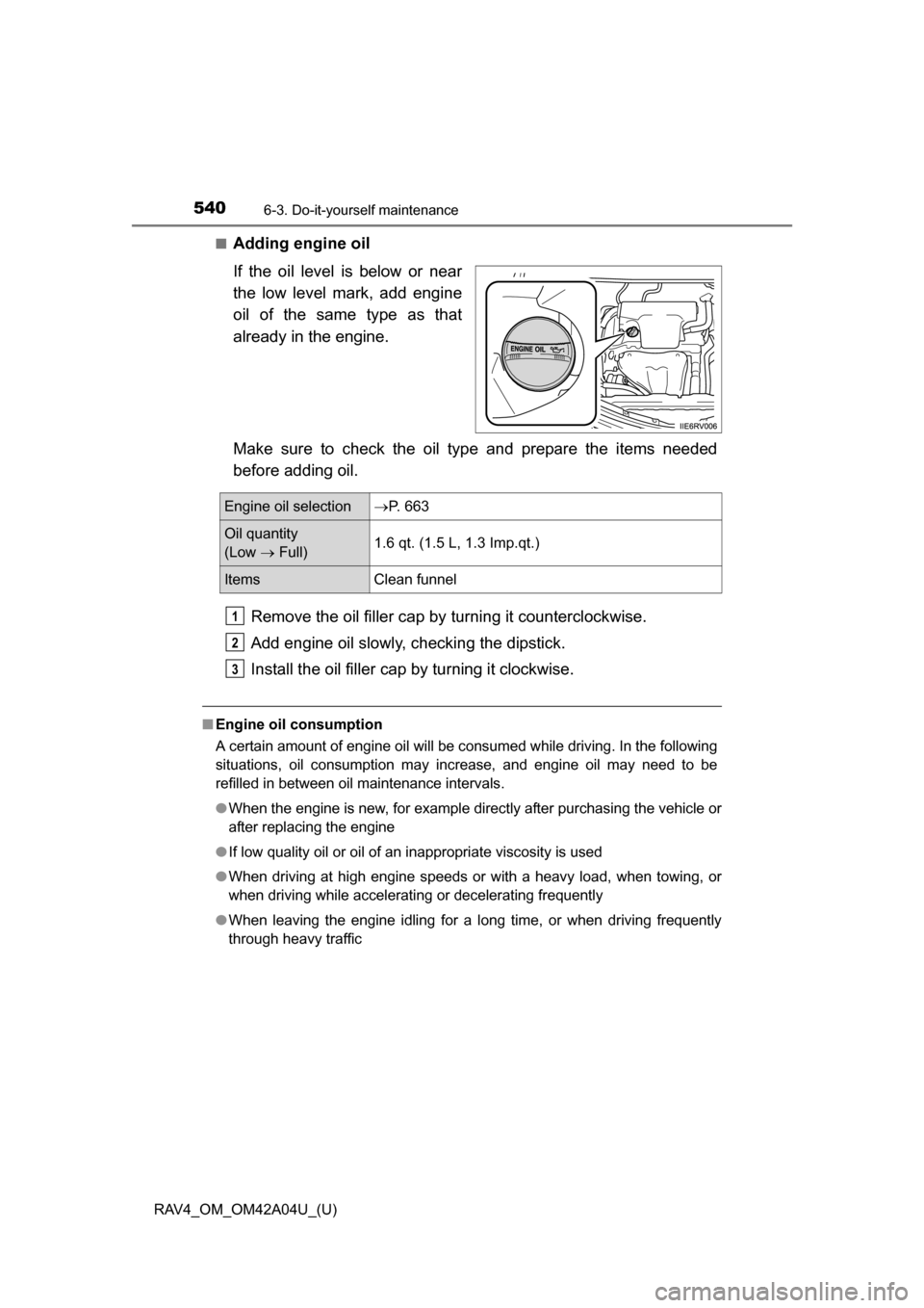 TOYOTA RAV4 2014 XA40 / 4.G Owners Manual 540
RAV4_OM_OM42A04U_(U)
6-3. Do-it-yourself maintenance
■Adding engine oil
If the oil level is below or near
the low level mark, add engine
oil of the same type as that
already in the engine.
Make 