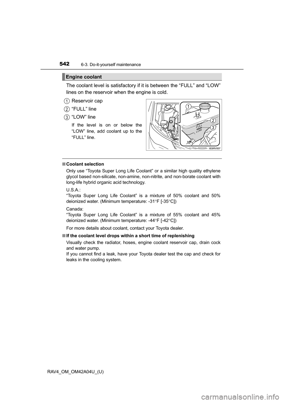 TOYOTA RAV4 2014 XA40 / 4.G Owners Manual 542
RAV4_OM_OM42A04U_(U)
6-3. Do-it-yourself maintenance
The coolant level is satisfactory if it is between the “FULL” and “LOW”
lines on the reservoir when the engine is cold.Reservoir cap
TOYOTA RAV4 2014 XA40 / 4.G Owners Manual 542
RAV4_OM_OM42A04U_(U)
6-3. Do-it-yourself maintenance
The coolant level is satisfactory if it is between the “FULL” and “LOW”
lines on the reservoir when the engine is cold.Reservoir cap