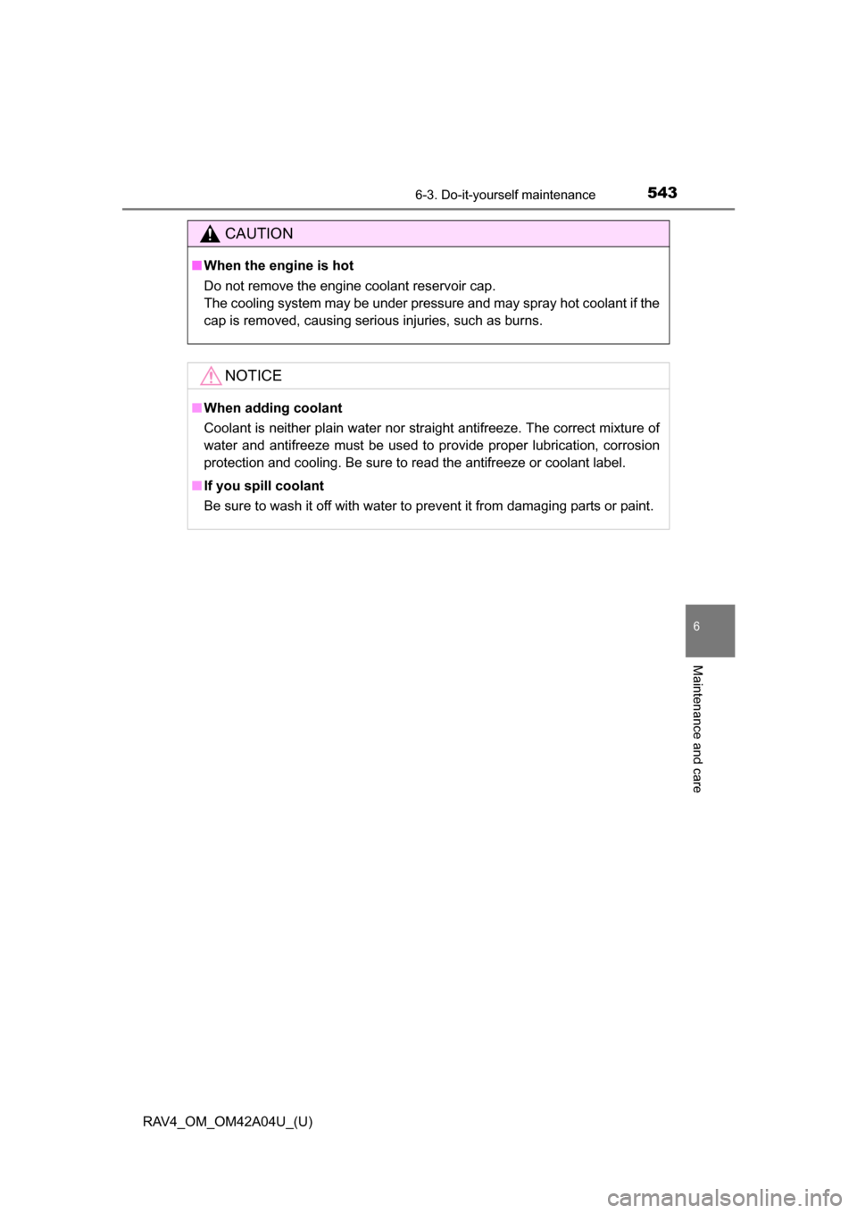 TOYOTA RAV4 2014 XA40 / 4.G Owners Manual RAV4_OM_OM42A04U_(U)
5436-3. Do-it-yourself maintenance
6
Maintenance and care
CAUTION
■When the engine is hot
Do not remove the engine coolant reservoir cap.
The cooling system may be under pressur