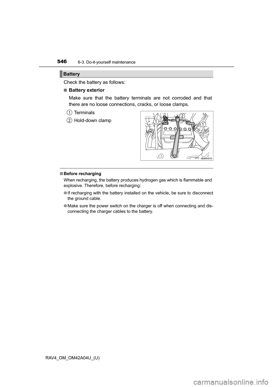 TOYOTA RAV4 2014 XA40 / 4.G Owners Manual 546
RAV4_OM_OM42A04U_(U)
6-3. Do-it-yourself maintenance
Check the battery as follows:
■Battery exterior
Make sure that the battery terminals are not corroded and that
there are no loose connections TOYOTA RAV4 2014 XA40 / 4.G Owners Manual 546
RAV4_OM_OM42A04U_(U)
6-3. Do-it-yourself maintenance
Check the battery as follows:
■Battery exterior
Make sure that the battery terminals are not corroded and that
there are no loose connections