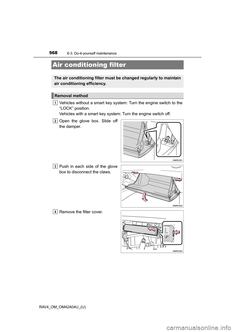 TOYOTA RAV4 2014 XA40 / 4.G Owners Manual 568
RAV4_OM_OM42A04U_(U)
6-3. Do-it-yourself maintenance
Air conditioning filter
Vehicles without a smart key system: Turn the engine switch to the
“LOCK” position.
Vehicles with a smart key syste TOYOTA RAV4 2014 XA40 / 4.G Owners Manual 568
RAV4_OM_OM42A04U_(U)
6-3. Do-it-yourself maintenance
Air conditioning filter
Vehicles without a smart key system: Turn the engine switch to the
“LOCK” position.
Vehicles with a smart key syste