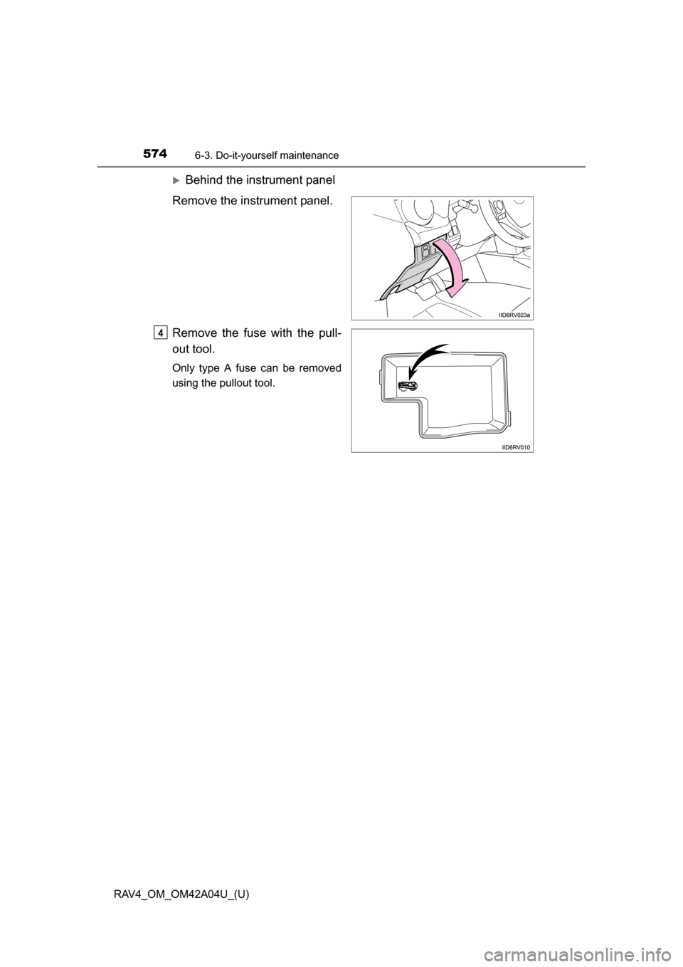 TOYOTA RAV4 2014 XA40 / 4.G Owners Manual 574
RAV4_OM_OM42A04U_(U)
6-3. Do-it-yourself maintenance
Behind the instrument panel
Remove the instrument panel.
Remove the fuse with the pull-
out tool.
Only type A fuse can be removed
using the TOYOTA RAV4 2014 XA40 / 4.G Owners Manual 574
RAV4_OM_OM42A04U_(U)
6-3. Do-it-yourself maintenance
Behind the instrument panel
Remove the instrument panel.
Remove the fuse with the pull-
out tool.
Only type A fuse can be removed
using the