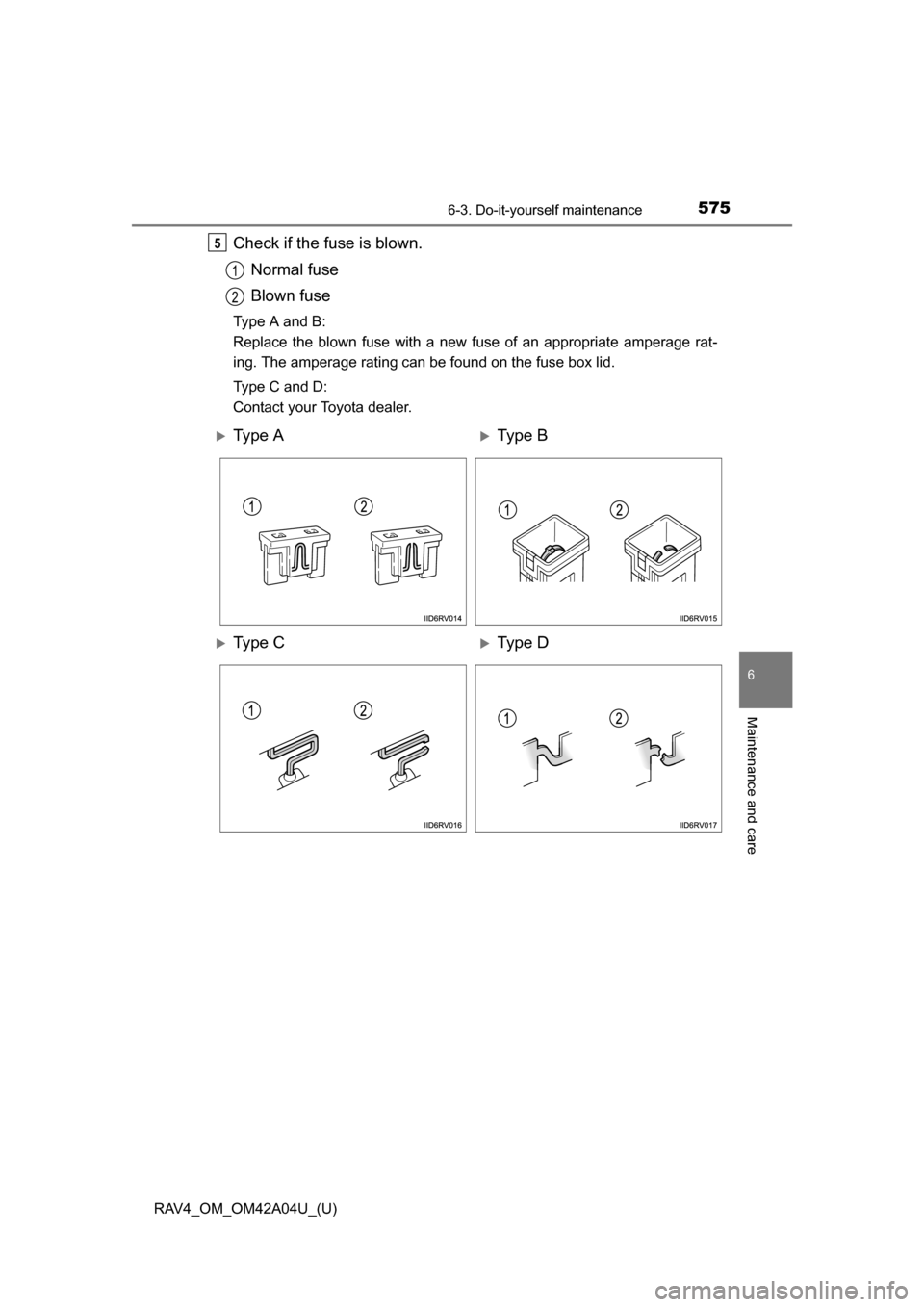TOYOTA RAV4 2014 XA40 / 4.G Owners Manual RAV4_OM_OM42A04U_(U)
5756-3. Do-it-yourself maintenance
6
Maintenance and care
Check if the fuse is blown.Normal fuse
Blown fuse
Type A and B:
Replace the blown fuse with a new fuse of an appropriate TOYOTA RAV4 2014 XA40 / 4.G Owners Manual RAV4_OM_OM42A04U_(U)
5756-3. Do-it-yourself maintenance
6
Maintenance and care
Check if the fuse is blown.Normal fuse
Blown fuse
Type A and B:
Replace the blown fuse with a new fuse of an appropriate