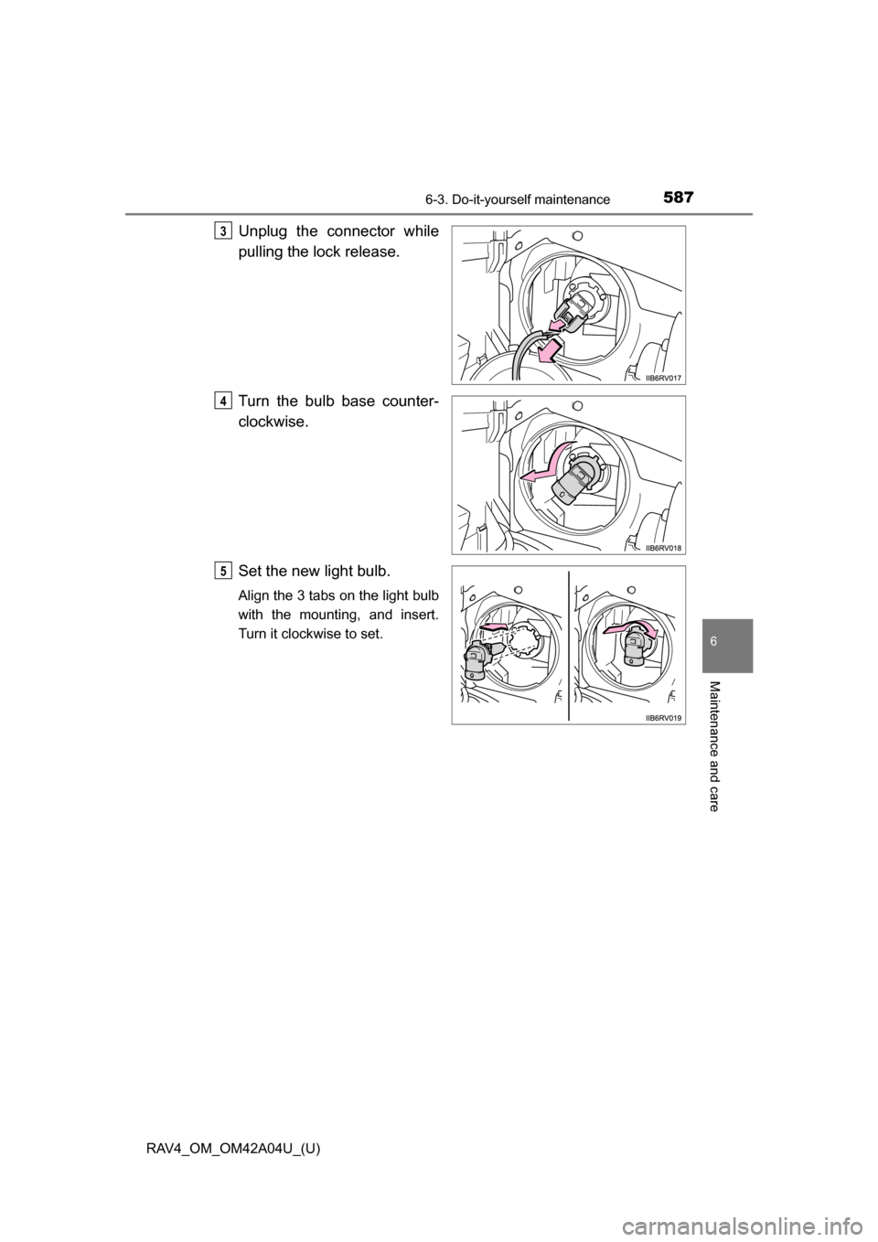 TOYOTA RAV4 2014 XA40 / 4.G Owners Manual RAV4_OM_OM42A04U_(U)
5876-3. Do-it-yourself maintenance
6
Maintenance and care
Unplug the connector while
pulling the lock release.
Turn the bulb base counter-
clockwise.
Set the new light bulb.
Align