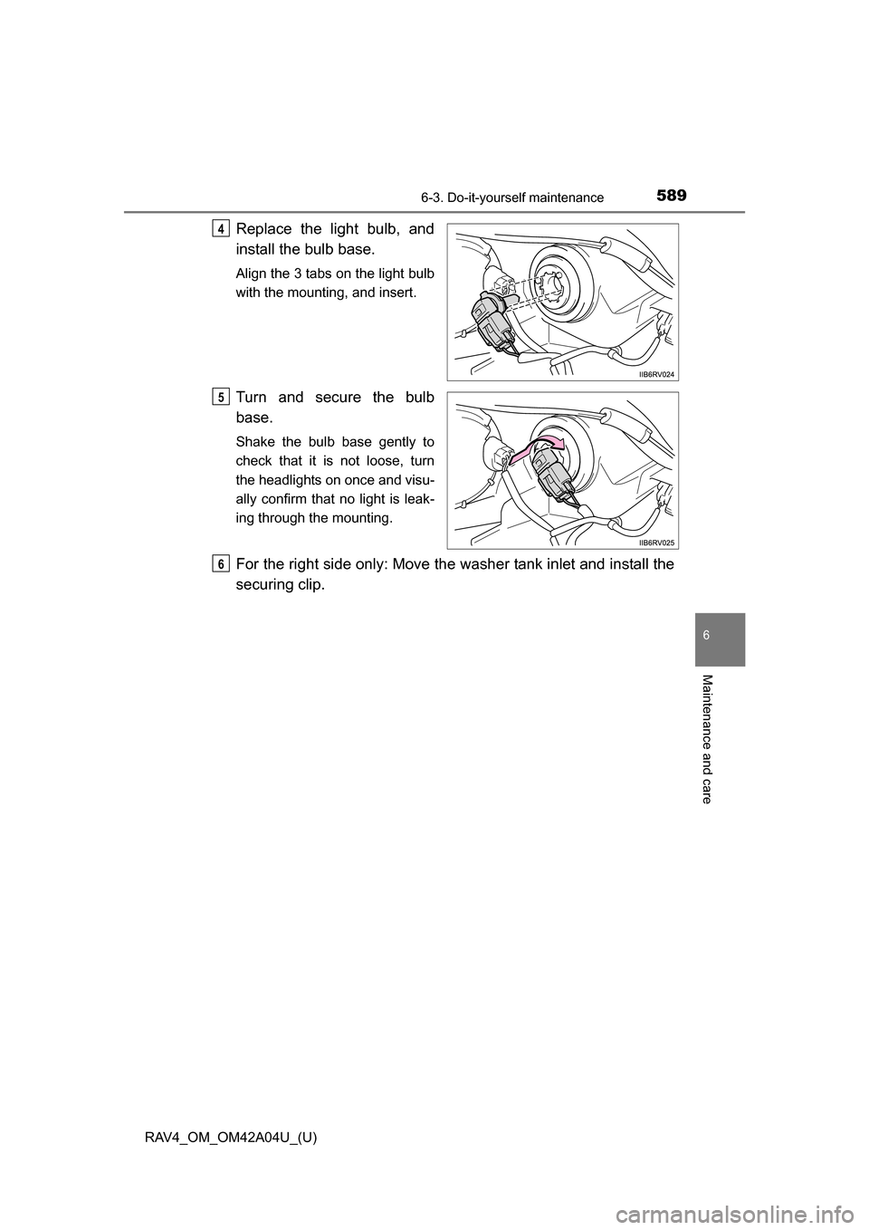 TOYOTA RAV4 2014 XA40 / 4.G Owners Manual RAV4_OM_OM42A04U_(U)
5896-3. Do-it-yourself maintenance
6
Maintenance and care
Replace the light bulb, and
install the bulb base.
Align the 3 tabs on the light bulb
with the mounting, and insert.
Turn