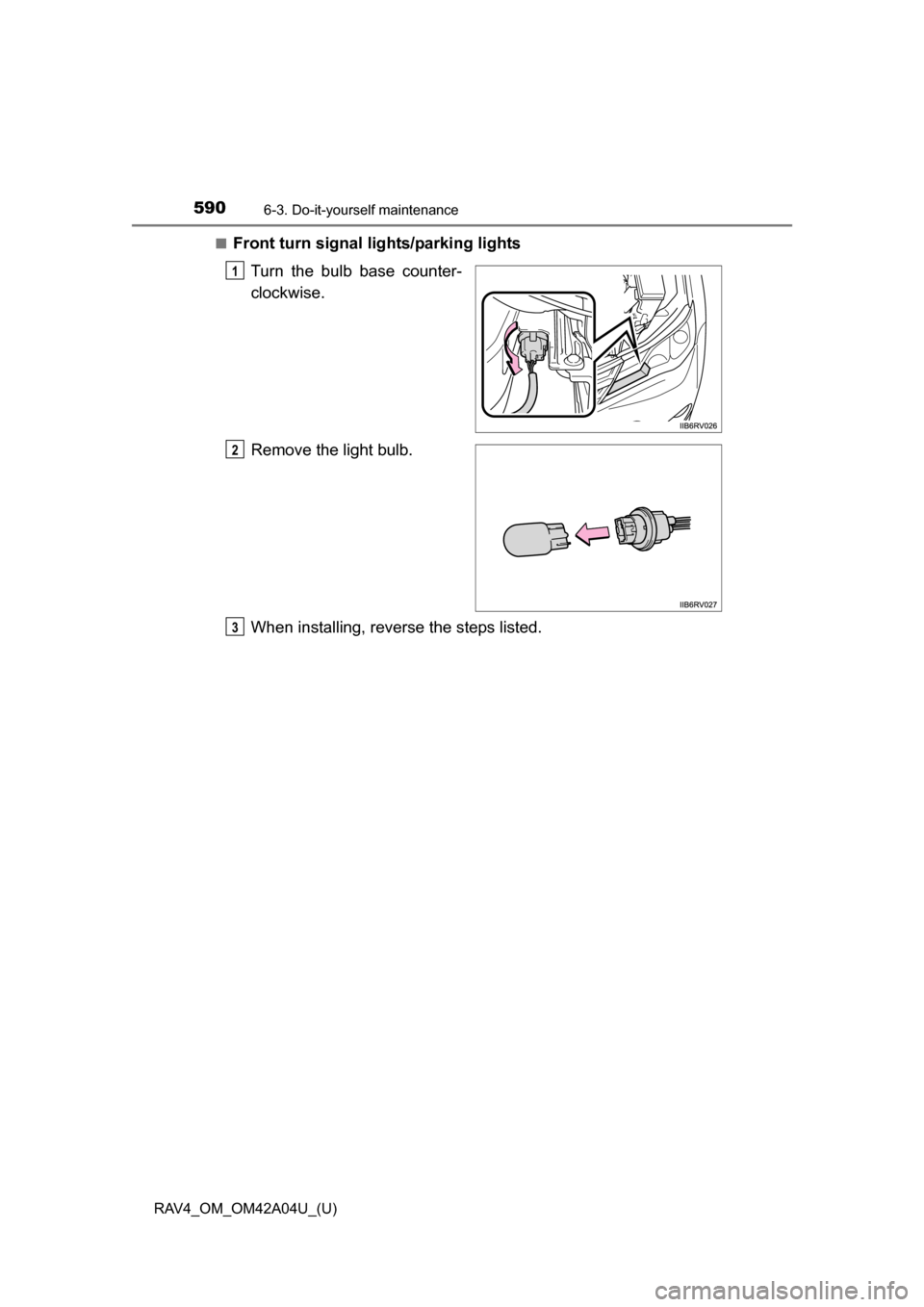 TOYOTA RAV4 2014 XA40 / 4.G Owners Manual 590
RAV4_OM_OM42A04U_(U)
6-3. Do-it-yourself maintenance
■Front turn signal lights/parking lights
Turn the bulb base counter-
clockwise.
Remove the light bulb.
When installing, reverse the steps lis
