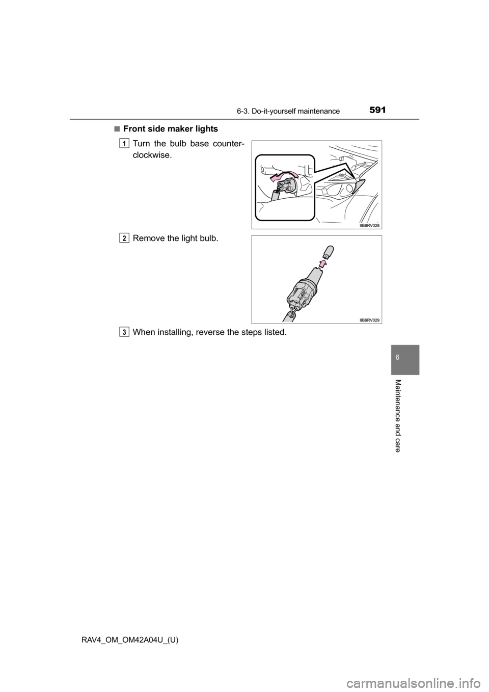 TOYOTA RAV4 2014 XA40 / 4.G Owners Manual RAV4_OM_OM42A04U_(U)
5916-3. Do-it-yourself maintenance
6
Maintenance and care
■Front side maker lightsTurn the bulb base counter-
clockwise.
Remove the light bulb.
When installing, reverse the step