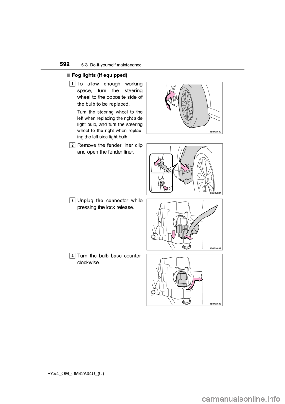 TOYOTA RAV4 2014 XA40 / 4.G Owners Manual 592
RAV4_OM_OM42A04U_(U)
6-3. Do-it-yourself maintenance
■Fog lights (if equipped)To allow enough working
space, turn the steering
wheel to the opposite side of
the bulb to be replaced.
Turn the ste