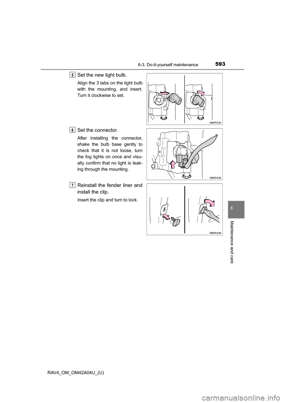 TOYOTA RAV4 2014 XA40 / 4.G Owners Manual RAV4_OM_OM42A04U_(U)
5936-3. Do-it-yourself maintenance
6
Maintenance and care
Set the new light bulb.
Align the 3 tabs on the light bulb
with the mounting, and insert.
Turn it clockwise to set.
Set t