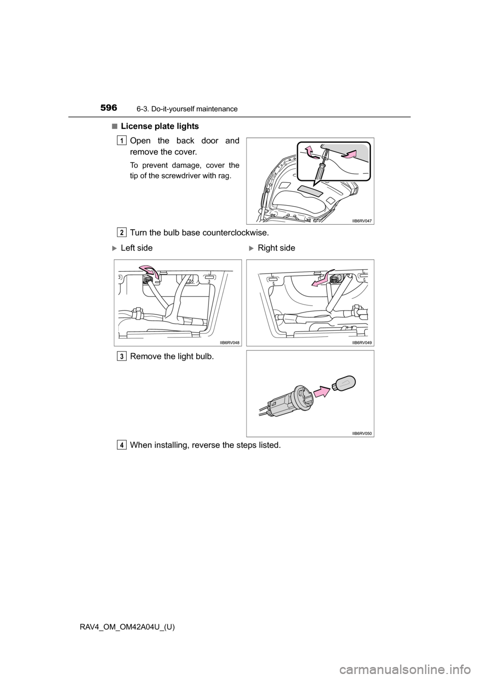 TOYOTA RAV4 2014 XA40 / 4.G Owners Manual 596
RAV4_OM_OM42A04U_(U)
6-3. Do-it-yourself maintenance
■License plate lightsOpen the back door and
remove the cover.
To prevent damage, cover the
tip of the screwdriver with rag.
Turn the bulb bas