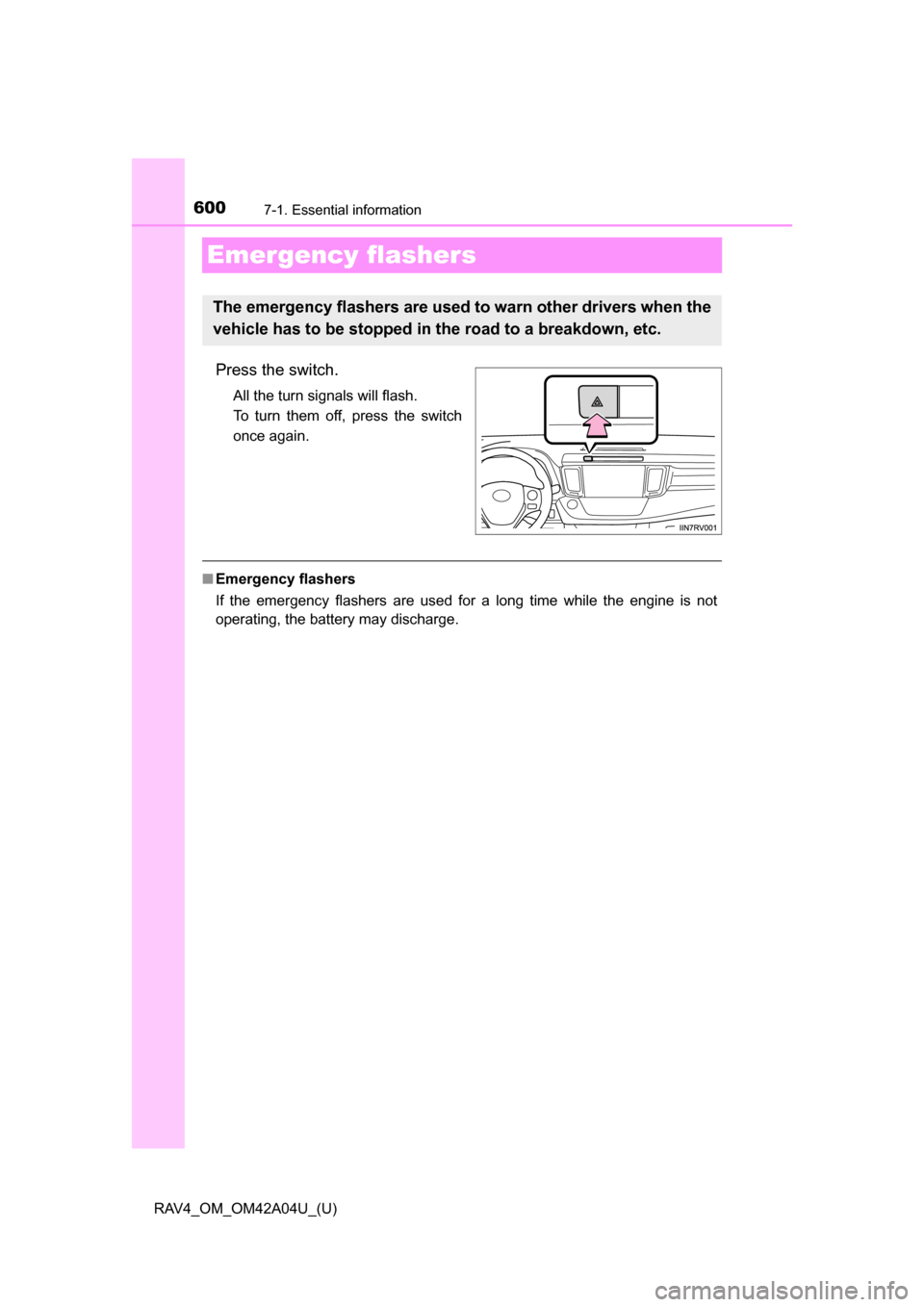 TOYOTA RAV4 2014 XA40 / 4.G Owners Manual 600
RAV4_OM_OM42A04U_(U)
7-1. Essential information
Emergency flashers
Press the switch.
All the turn signals will flash.
To turn them off, press the switch
once again.
■Emergency flashers
If the em