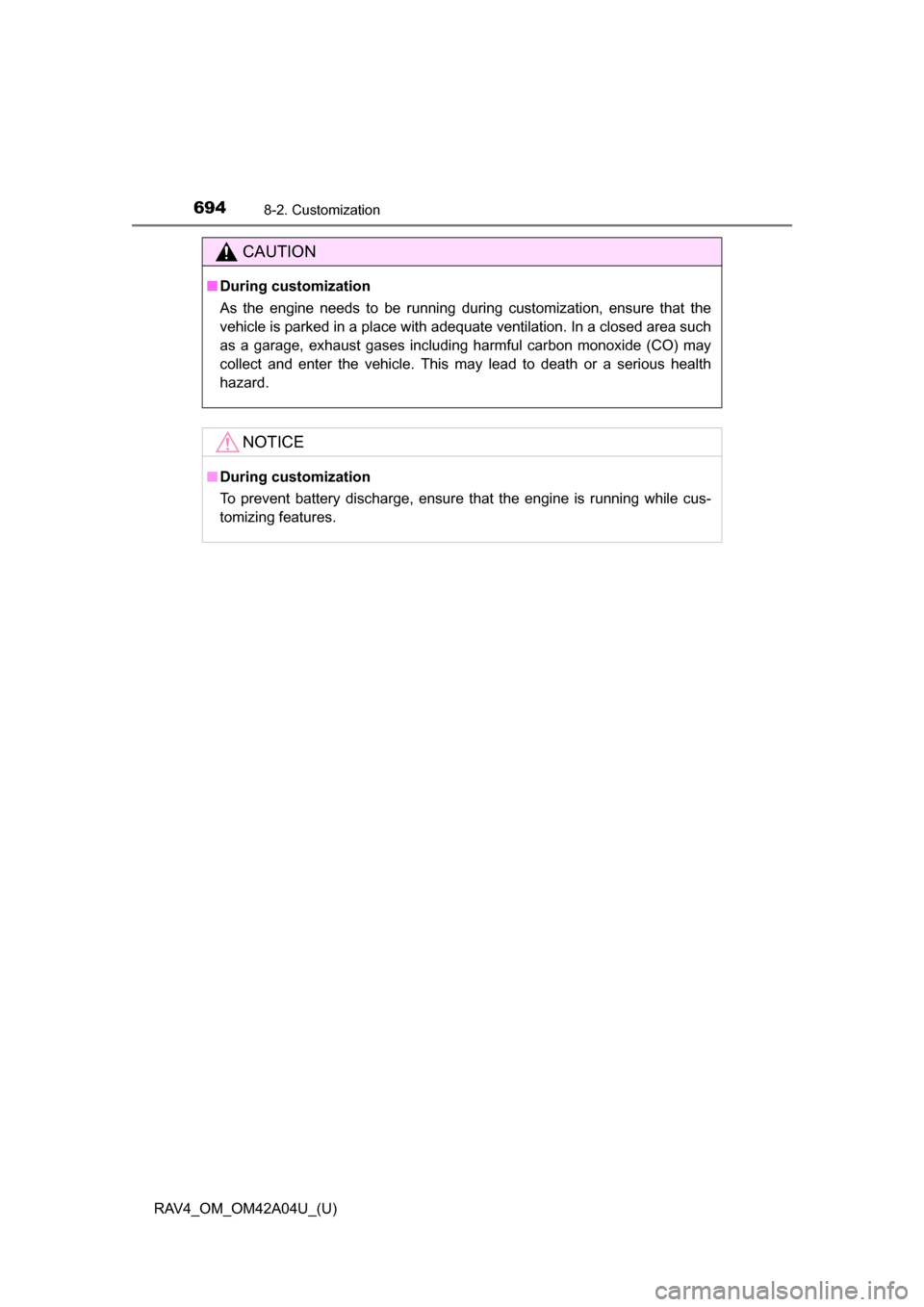 TOYOTA RAV4 2014 XA40 / 4.G Owners Manual 694
RAV4_OM_OM42A04U_(U)
8-2. Customization
CAUTION
■During customization
As the engine needs to be running during customization, ensure that the
vehicle is parked in a place with adequate ventilati