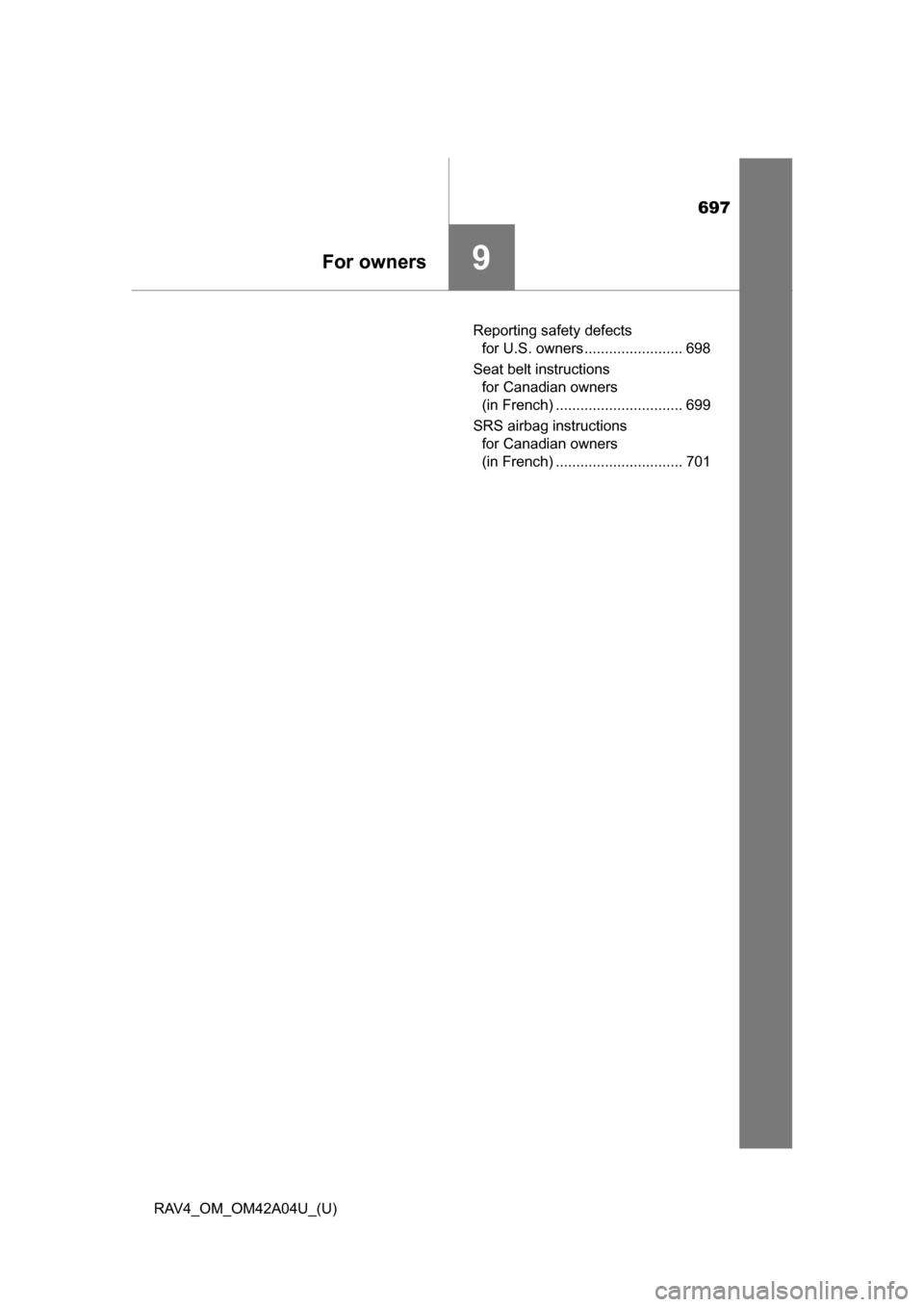 TOYOTA RAV4 2014 XA40 / 4.G Owners Guide 697
RAV4_OM_OM42A04U_(U)
9For owners
Reporting safety defects for U.S. owners ........................ 698
Seat belt instructions  for Canadian owners 
(in French) ............................... 699
