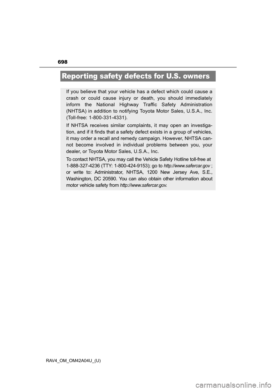 TOYOTA RAV4 2014 XA40 / 4.G Owners Manual 698
RAV4_OM_OM42A04U_(U)
Repor ting safety defects for U.S. owners
If you believe that your vehicle has a defect which could cause a
crash or could cause injury or death, you should immediately
inform