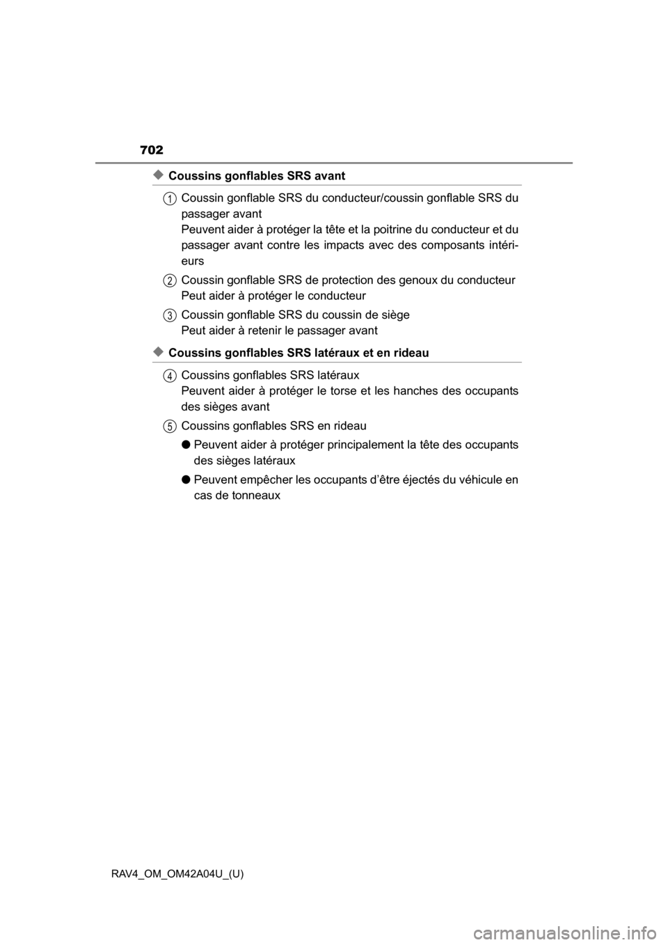 TOYOTA RAV4 2014 XA40 / 4.G Owners Manual 702
RAV4_OM_OM42A04U_(U)
◆Coussins gonflables SRS avantCoussin gonflable SRS du conduc teur/coussin gonflable SRS du
passager avant
Peuvent aider à protéger la tête et la poitrine du conducteur TOYOTA RAV4 2014 XA40 / 4.G Owners Manual 702
RAV4_OM_OM42A04U_(U)
◆Coussins gonflables SRS avantCoussin gonflable SRS du conduc teur/coussin gonflable SRS du
passager avant
Peuvent aider à protéger la tête et la poitrine du conducteur