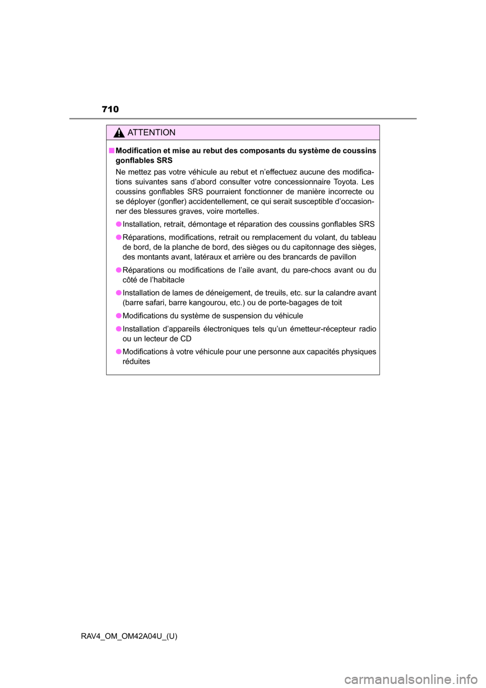 TOYOTA RAV4 2014 XA40 / 4.G Owners Manual 710
RAV4_OM_OM42A04U_(U)
AT T E N T I O N
■Modification et mise au rebut des composants du système de coussins
gonflables SRS
Ne mettez pas votre véhicule au rebut et n’effectuez aucune des modi TOYOTA RAV4 2014 XA40 / 4.G Owners Manual 710
RAV4_OM_OM42A04U_(U)
AT T E N T I O N
■Modification et mise au rebut des composants du système de coussins
gonflables SRS
Ne mettez pas votre véhicule au rebut et n’effectuez aucune des modi
