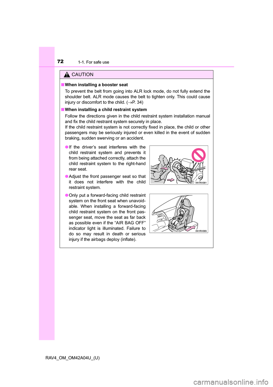 TOYOTA RAV4 2014 XA40 / 4.G Owners Manual 721-1. For safe use
RAV4_OM_OM42A04U_(U)
CAUTION
■When installing a booster seat 
To prevent the belt from going into ALR lock mode, do not fully extend the
shoulder belt. ALR mode causes the belt t