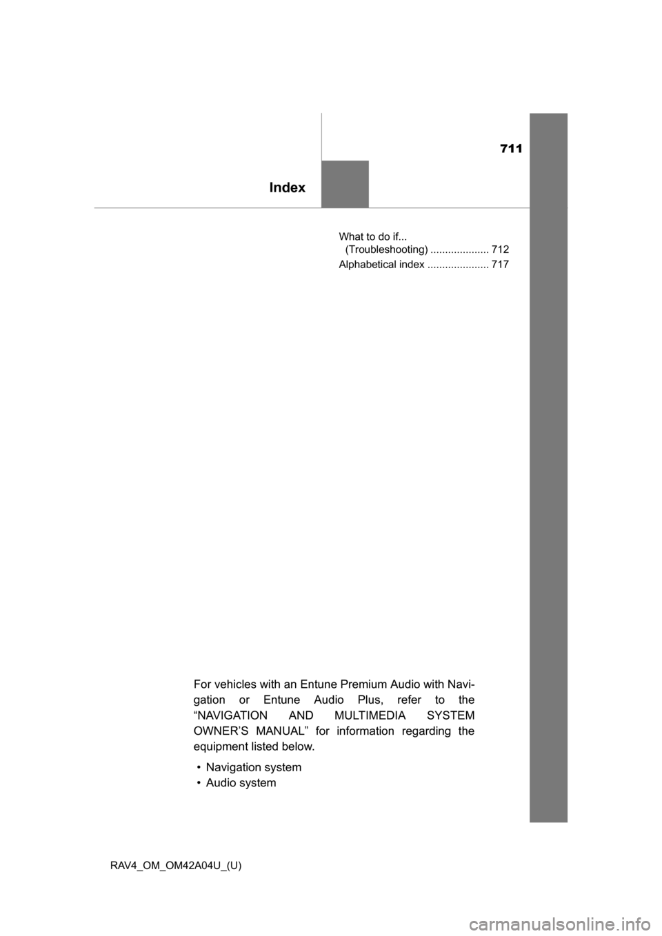 TOYOTA RAV4 2014 XA40 / 4.G Owners Manual 711
RAV4_OM_OM42A04U_(U)
Index
What to do if... (Troubleshooting) .................... 712
Alphabetical index ..................... 717
For vehicles with an Entune Premium Audio with Navi-
gation or E TOYOTA RAV4 2014 XA40 / 4.G Owners Manual 711
RAV4_OM_OM42A04U_(U)
Index
What to do if... (Troubleshooting) .................... 712
Alphabetical index ..................... 717
For vehicles with an Entune Premium Audio with Navi-
gation or E