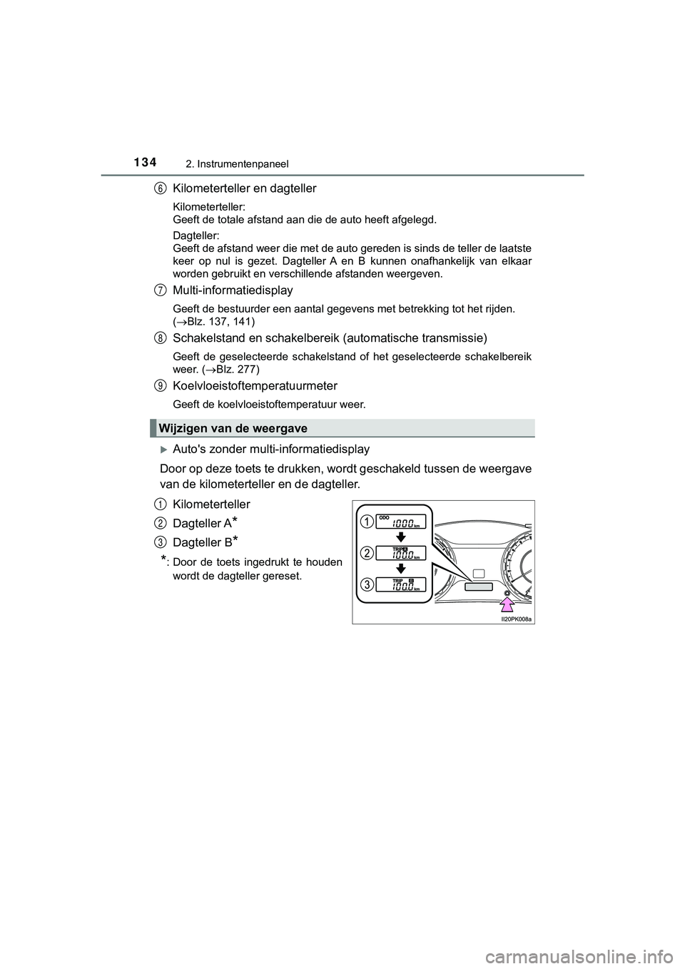TOYOTA HILUX 2019  Instructieboekje (in Dutch) 1342. Instrumentenpaneel
HILUX_OM_OM0K375E_(EE)
Kilometerteller en dagteller
Kilometerteller:
Geeft de totale afstand aan die de auto heeft afgelegd.
Dagteller: 
Geeft de afstand weer die met de auto 