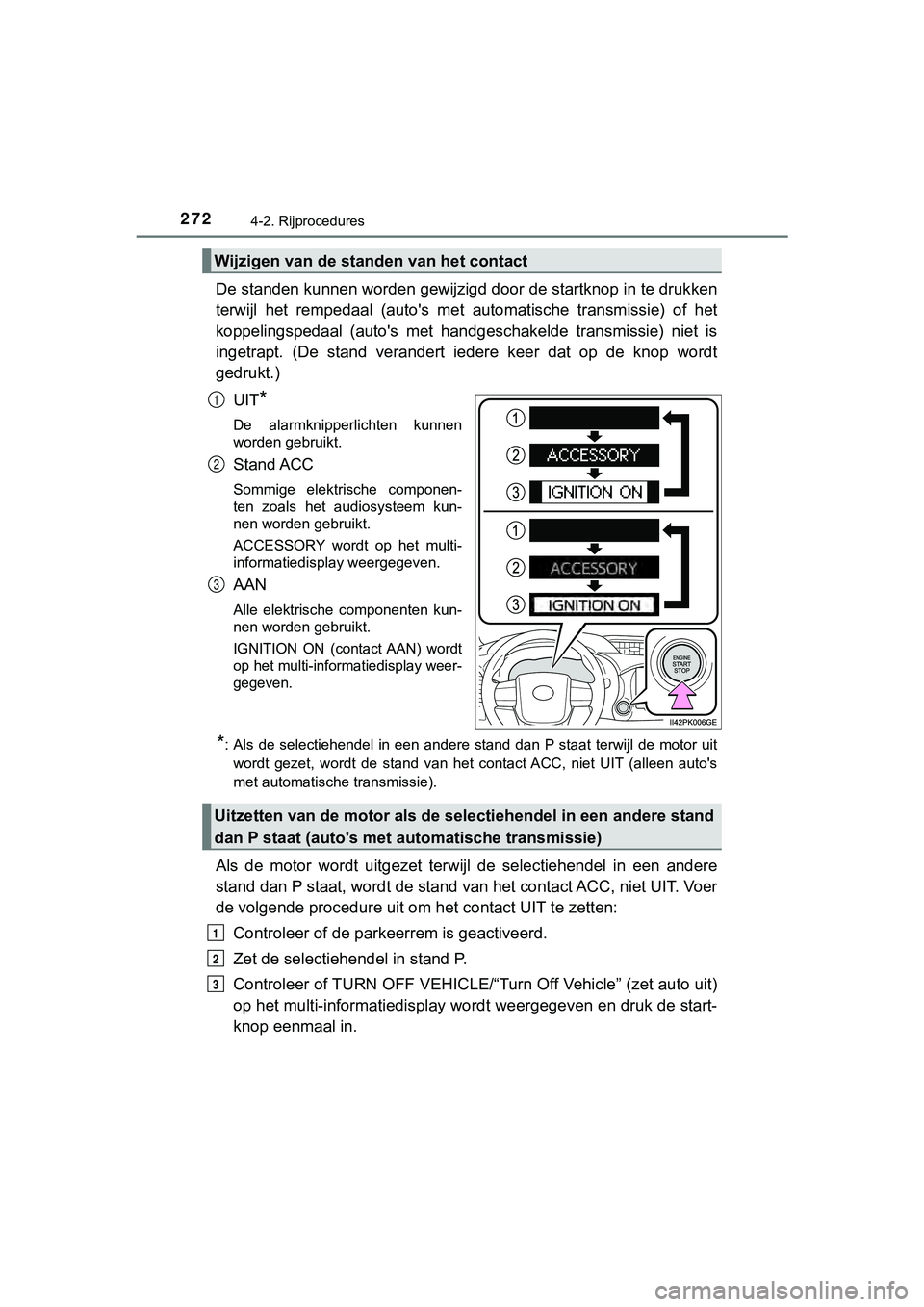 TOYOTA HILUX 2019  Instructieboekje (in Dutch) 2724-2. Rijprocedures
HILUX_OM_OM0K375E_(EE)
De standen kunnen worden gewijzigd door de startknop in te drukken
terwijl  het  rempedaal  (auto's  met   automatische  transmissie)  of het
koppeling