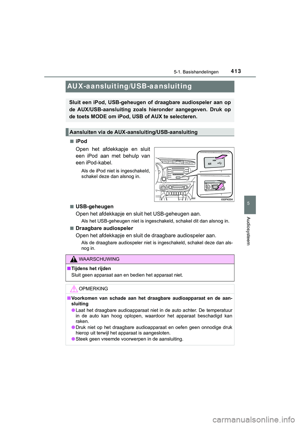 TOYOTA HILUX 2019  Instructieboekje (in Dutch) 413
5
5-1. Basishandelingen
Audiosysteem
HILUX_OM_OM0K375E_(EE)
AUX-aansluiting/USB-aansluiting
■iPod
Open  het  afdekkapje  en  sluit
een  iPod  aan  met  behulp  van
een iPod-kabel.
Als de iPod ni