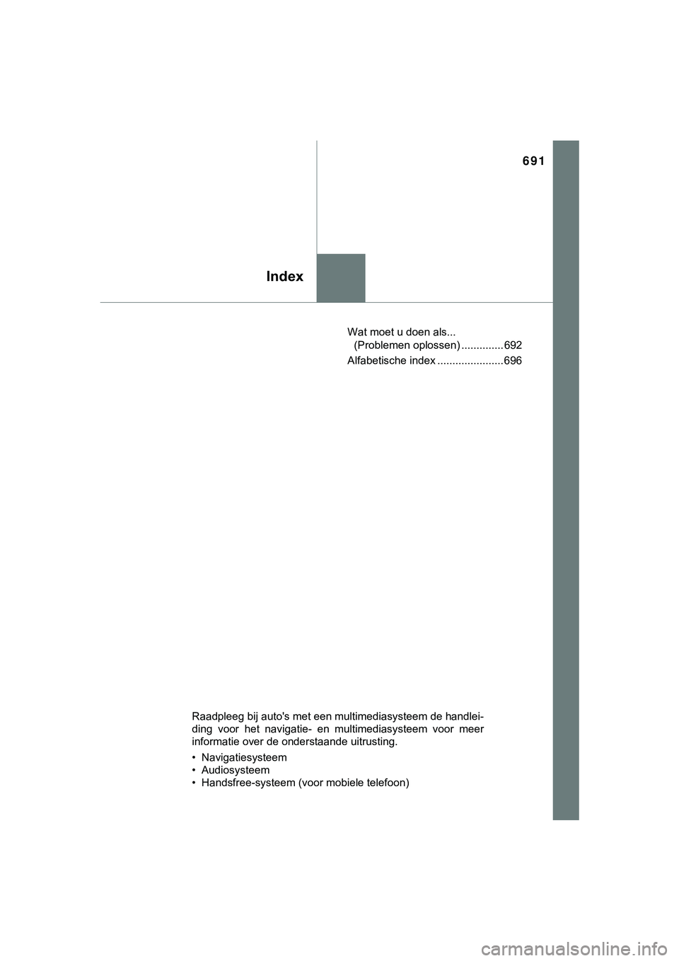 TOYOTA HILUX 2019 Instructieboekje (in Dutch) 691
Index
HILUX_OM_OM0K375E_(EE)Wat moet u doen als...
(Problemen oplossen) .............. 692
Alfabetische index ...................... 696
Raadpleeg bij auto's met een multimediasysteem de hand TOYOTA HILUX 2019 Instructieboekje (in Dutch) 691
Index
HILUX_OM_OM0K375E_(EE)Wat moet u doen als...
(Problemen oplossen) .............. 692
Alfabetische index ...................... 696
Raadpleeg bij auto's met een multimediasysteem de hand