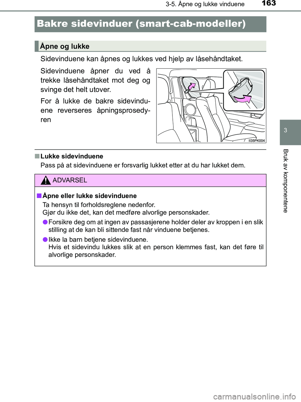 TOYOTA HILUX 2019  Instruksjoner for bruk (in Norwegian) 163
3
3-5. Åpne og lukke vinduene
Bruk av komponentene
HILUX_OM_OM0K375NO_(EE)
Bakre sidevinduer (smart-cab-modeller)
Sidevinduene kan åpnes og lukkes ved hjelp av låsehåndtaket.
Sidevinduene åpn