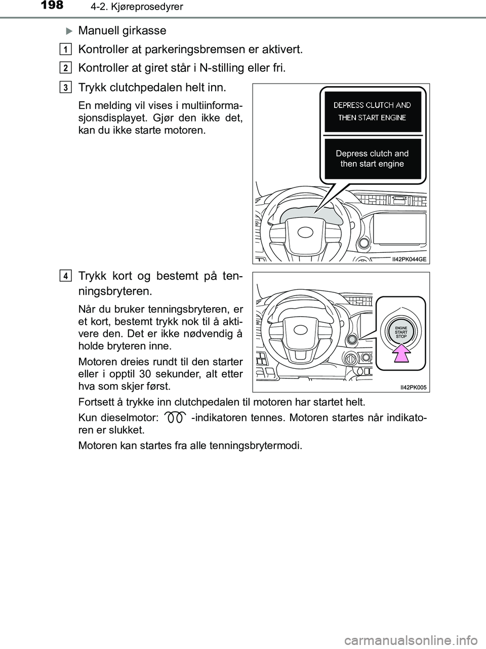 TOYOTA HILUX 2019  Instruksjoner for bruk (in Norwegian) 1984-2. Kjøreprosedyrer
HILUX_OM_OM0K375NO_(EE)
Manuell girkasse
Kontroller at parkeringsbremsen er aktivert.
Kontroller at giret står i N-stilling eller fri.
Trykk clutchpedalen helt inn.
En mel