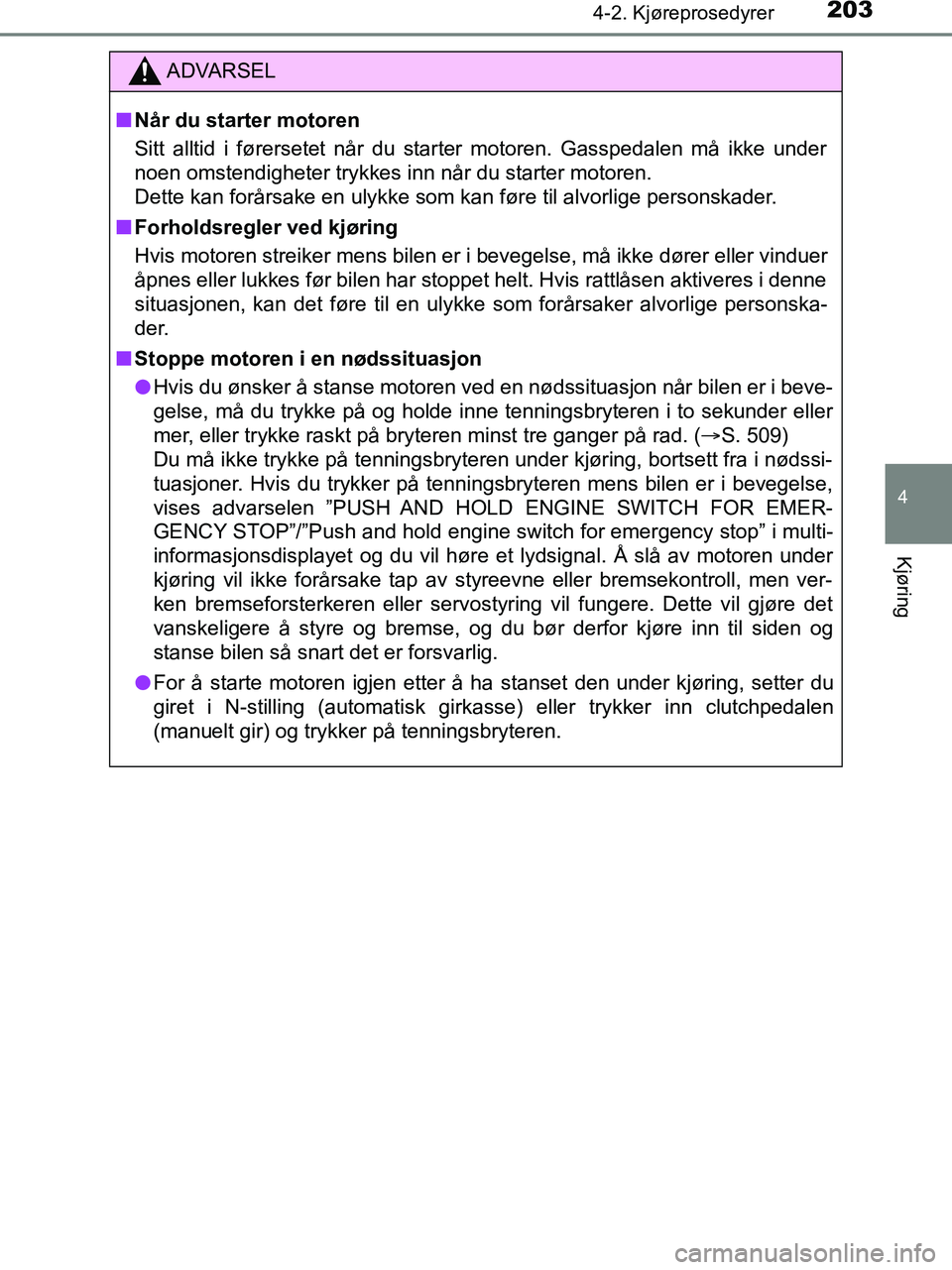 TOYOTA HILUX 2019  Instruksjoner for bruk (in Norwegian) 2034-2. Kjøreprosedyrer
4
Kjøring
HILUX_OM_OM0K375NO_(EE)
ADVARSEL
n Når du starter motoren
Sitt alltid i førersetet når du starter motoren. Gasspedalen må ikke under
noen omstendigheter trykkes