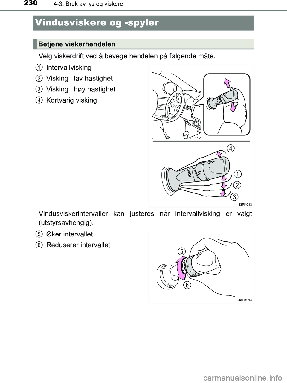 TOYOTA HILUX 2019 Instruksjoner for bruk (in Norwegian) 2304-3. Bruk av lys og viskere
HILUX_OM_OM0K375NO_(EE)
Vindusviskere og -spyler
Velg viskerdrift ved å bevege hendelen på følgende måte.Intervallvisking
Visking i lav hastighet
Visking i høy hast TOYOTA HILUX 2019 Instruksjoner for bruk (in Norwegian) 2304-3. Bruk av lys og viskere
HILUX_OM_OM0K375NO_(EE)
Vindusviskere og -spyler
Velg viskerdrift ved å bevege hendelen på følgende måte.Intervallvisking
Visking i lav hastighet
Visking i høy hast