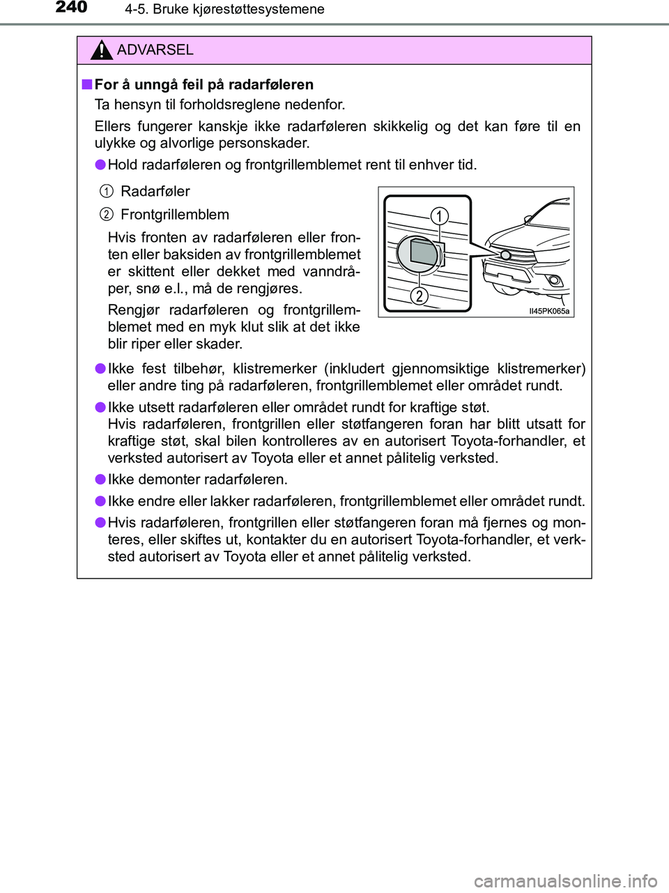 TOYOTA HILUX 2019 Instruksjoner for bruk (in Norwegian) 2404-5. Bruke kjørestøttesystemene
HILUX_OM_OM0K375NO_(EE)
ADVARSEL
n For å unngå feil på radarføleren
Ta hensyn til forholdsreglene nedenfor.
Ellers fungerer kanskje ikke radarføleren skikkeli TOYOTA HILUX 2019 Instruksjoner for bruk (in Norwegian) 2404-5. Bruke kjørestøttesystemene
HILUX_OM_OM0K375NO_(EE)
ADVARSEL
n For å unngå feil på radarføleren
Ta hensyn til forholdsreglene nedenfor.
Ellers fungerer kanskje ikke radarføleren skikkeli